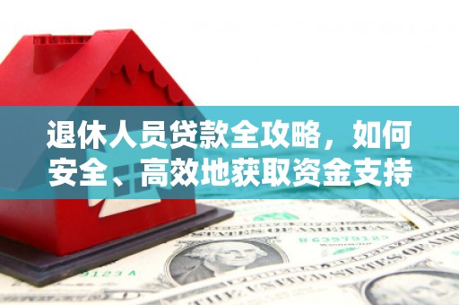 峡江退休人员贷款全攻略，如何安全、高效地获取资金支持