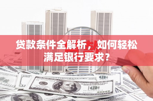 简阳贷款条件全解析，如何轻松满足银行要求？