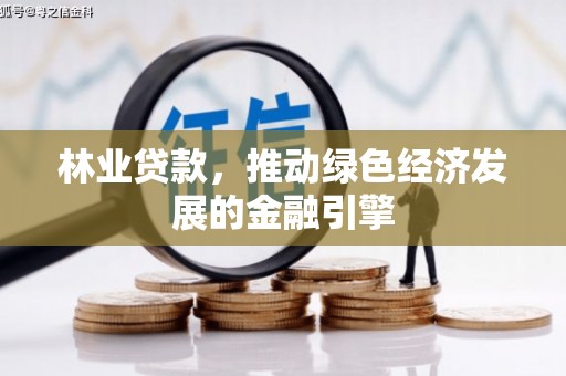 兴宾林业贷款，推动绿色经济发展的金融引擎