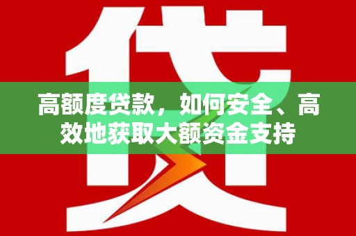 双滦高额度贷款，如何安全、高效地获取大额资金支持
