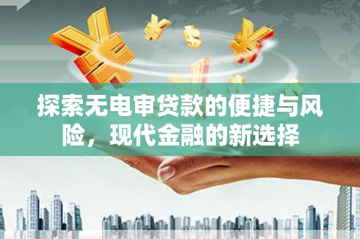 商都探索无电审贷款的便捷与风险，现代金融的新选择