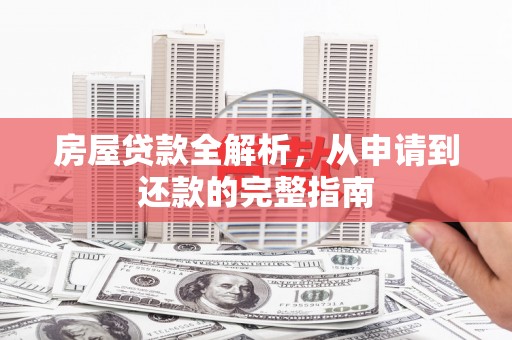 阳新房屋贷款全解析，从申请到还款的完整指南