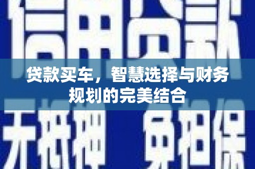 乌丘贷款买车，智慧选择与财务规划的完美结合