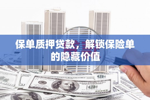固阳保单质押贷款，解锁保险单的隐藏价值