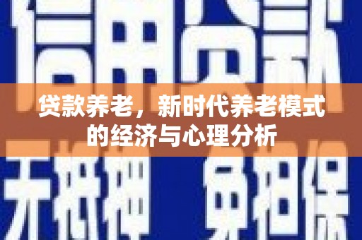 屏南贷款养老，新时代养老模式的经济与心理分析