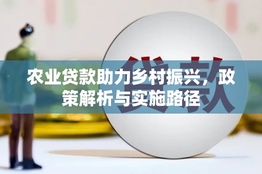 太子河农业贷款助力乡村振兴，政策解析与实施路径