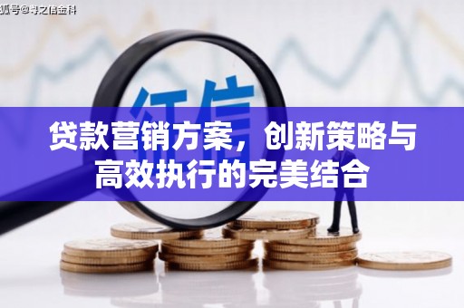 巩义贷款营销方案，创新策略与高效执行的完美结合