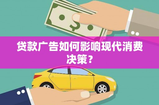 马尔康贷款广告如何影响现代消费决策？