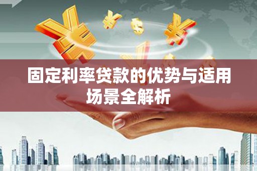 阿勒泰固定利率贷款的优势与适用场景全解析