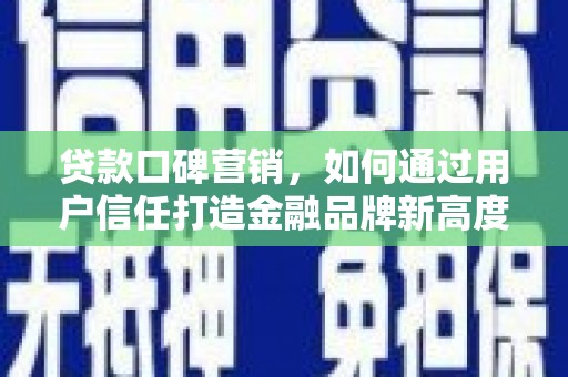 通海贷款口碑营销，如何通过用户信任打造金融品牌新高度