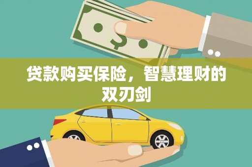 上杭贷款购买保险，智慧理财的双刃剑