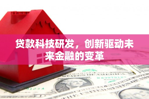 港南贷款科技研发，创新驱动未来金融的变革