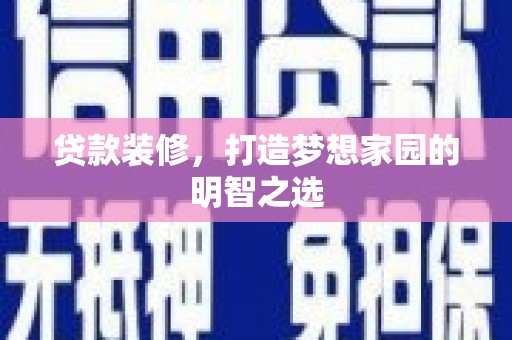 岱山贷款装修，打造梦想家园的明智之选