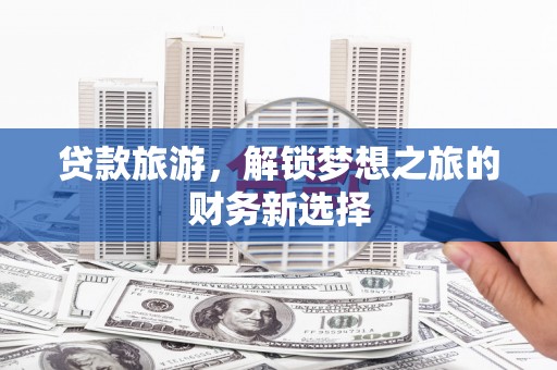 东台贷款旅游，解锁梦想之旅的财务新选择