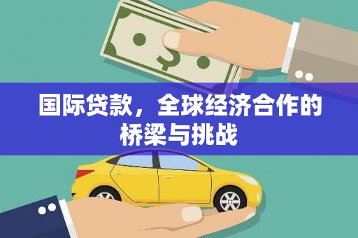 湾仔区国际贷款，全球经济合作的桥梁与挑战