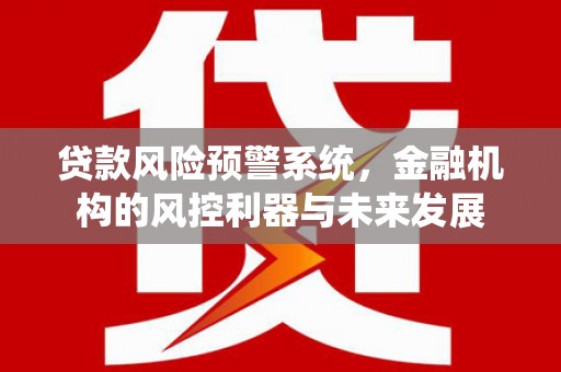 民权贷款风险预警系统，金融机构的风控利器与未来发展