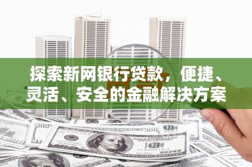 巴塘探索新网银行贷款，便捷、灵活、安全的金融解决方案