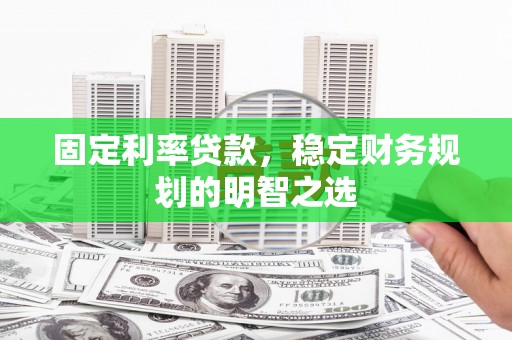通霄固定利率贷款，稳定财务规划的明智之选