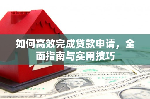 西屿如何高效完成贷款申请，全面指南与实用技巧