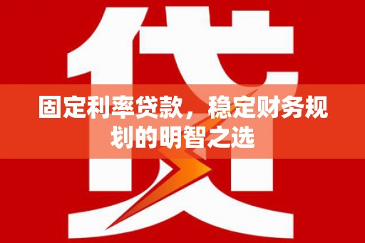 永寿固定利率贷款，稳定财务规划的明智之选