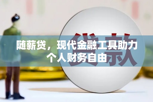 虎林随薪贷，现代金融工具助力个人财务自由