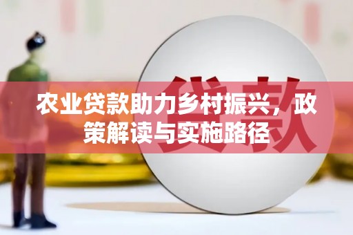 咸宁农业贷款助力乡村振兴，政策解读与实施路径