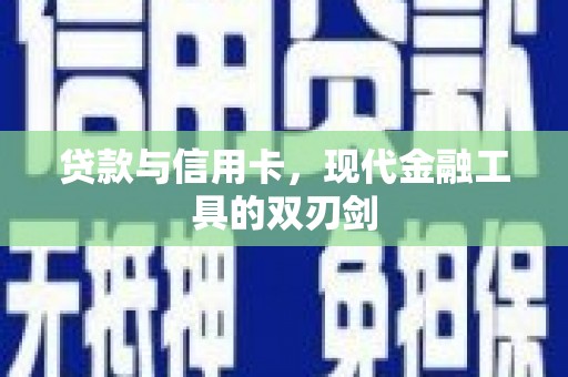 归仁贷款与信用卡，现代金融工具的双刃剑
