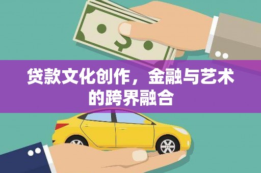 庄浪贷款文化创作，金融与艺术的跨界融合