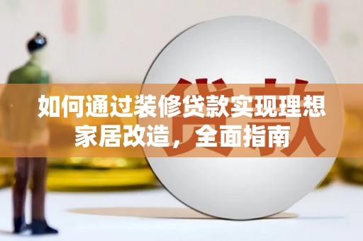 安远如何通过装修贷款实现理想家居改造，全面指南