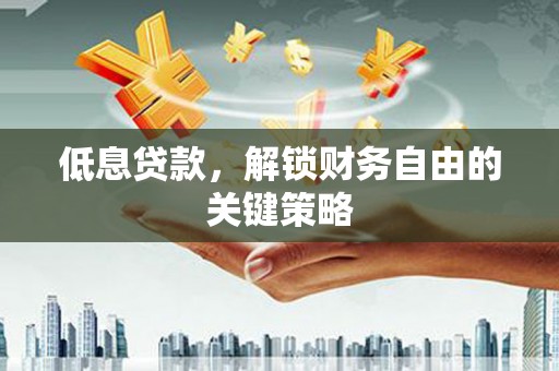 山东低息贷款，解锁财务自由的关键策略