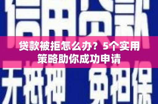 马边贷款被拒怎么办？5个实用策略助你成功申请
