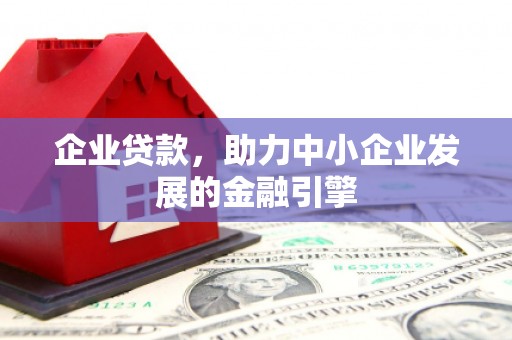 开平企业贷款，助力中小企业发展的金融引擎