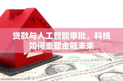 彬县贷款与人工智能审批，科技如何重塑金融未来