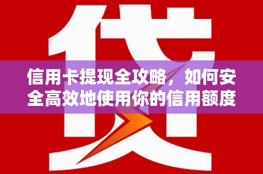 三义信用卡提现全攻略，如何安全高效地使用你的信用额度
