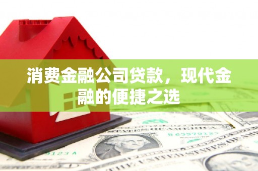 施甸消费金融公司贷款，现代金融的便捷之选