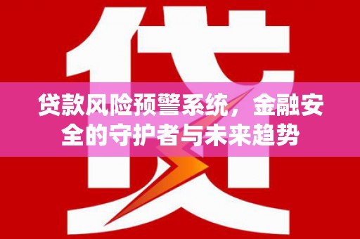 疏附贷款风险预警系统，金融安全的守护者与未来趋势