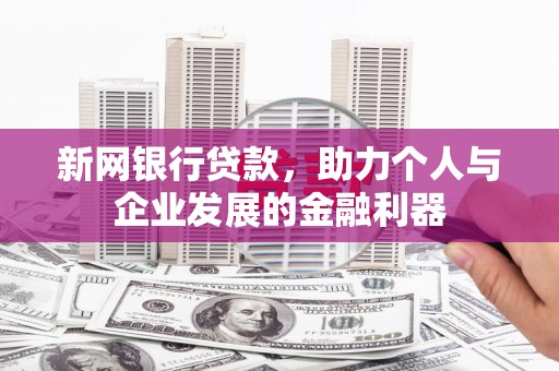 宣威新网银行贷款，助力个人与企业发展的金融利器