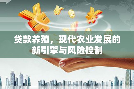 桑日贷款养殖，现代农业发展的新引擎与风险控制