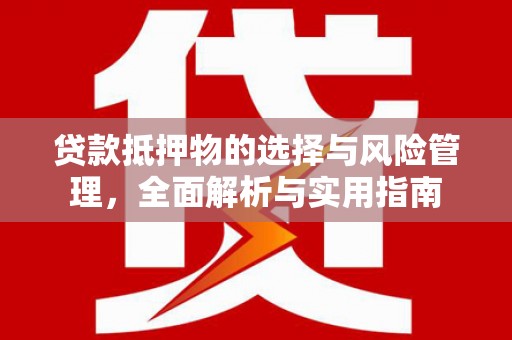 勐海贷款抵押物的选择与风险管理，全面解析与实用指南