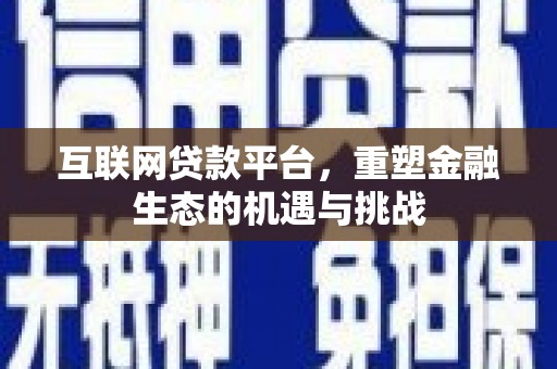 霍山互联网贷款平台，重塑金融生态的机遇与挑战