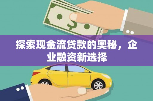 云浮探索现金流贷款的奥秘，企业融资新选择