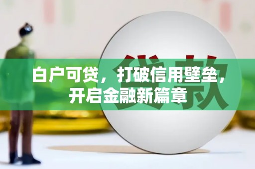 晋中白户可贷，打破信用壁垒，开启金融新篇章