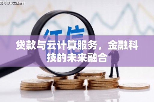 端州贷款与云计算服务，金融科技的未来融合