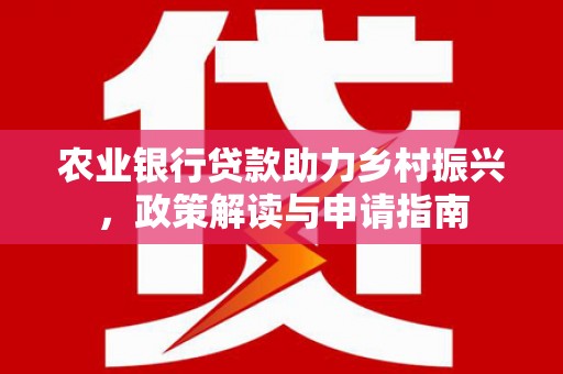 太谷农业银行贷款助力乡村振兴，政策解读与申请指南