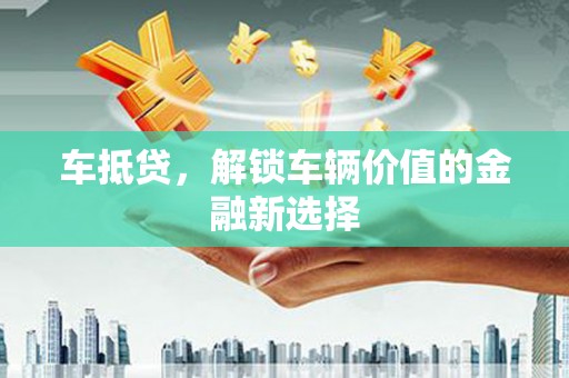 汉南车抵贷，解锁车辆价值的金融新选择