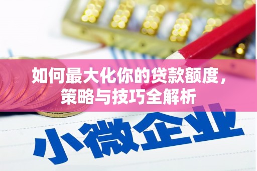 长滨如何最大化你的贷款额度，策略与技巧全解析