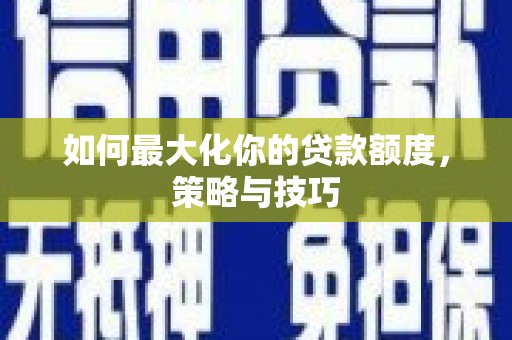 永平如何最大化你的贷款额度，策略与技巧