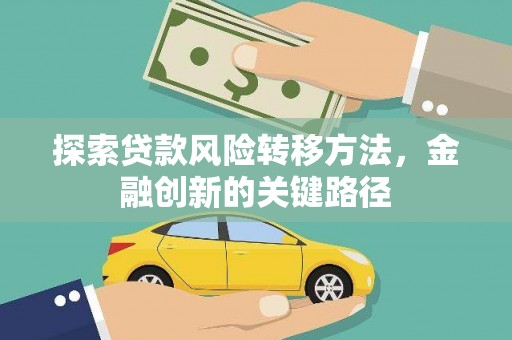 乐都探索贷款风险转移方法，金融创新的关键路径