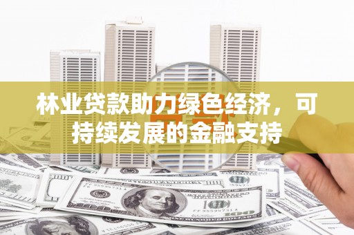 门源林业贷款助力绿色经济，可持续发展的金融支持