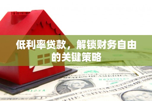 嘉祥低利率贷款，解锁财务自由的关键策略